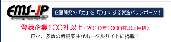 企画開発の「力」を「形」にする製造バックボーン!登録企業100社以上(2010年1000社以上目標)日々、多数の新規案件がポータルサイトに掲載